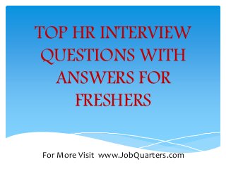 TOP HR INTERVIEW 
QUESTIONS WITH 
ANSWERS FOR 
FRESHERS 
For More Visit www.JobQuarters.com 
 