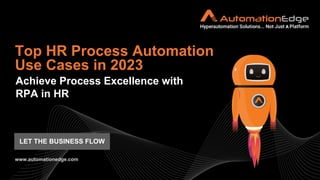 Achieve Process Excellence with
RPA in HR
Top HR Process Automation
Use Cases in 2023
www.automationedge.com
LET THE BUSINESS FLOW
 
