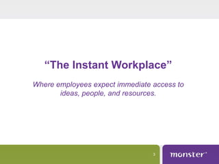 “The Instant Workplace”
Where employees expect immediate access to
ideas, people, and resources.

3

 