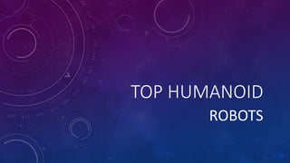 TOP HUMANOID
ROBOTS
 
