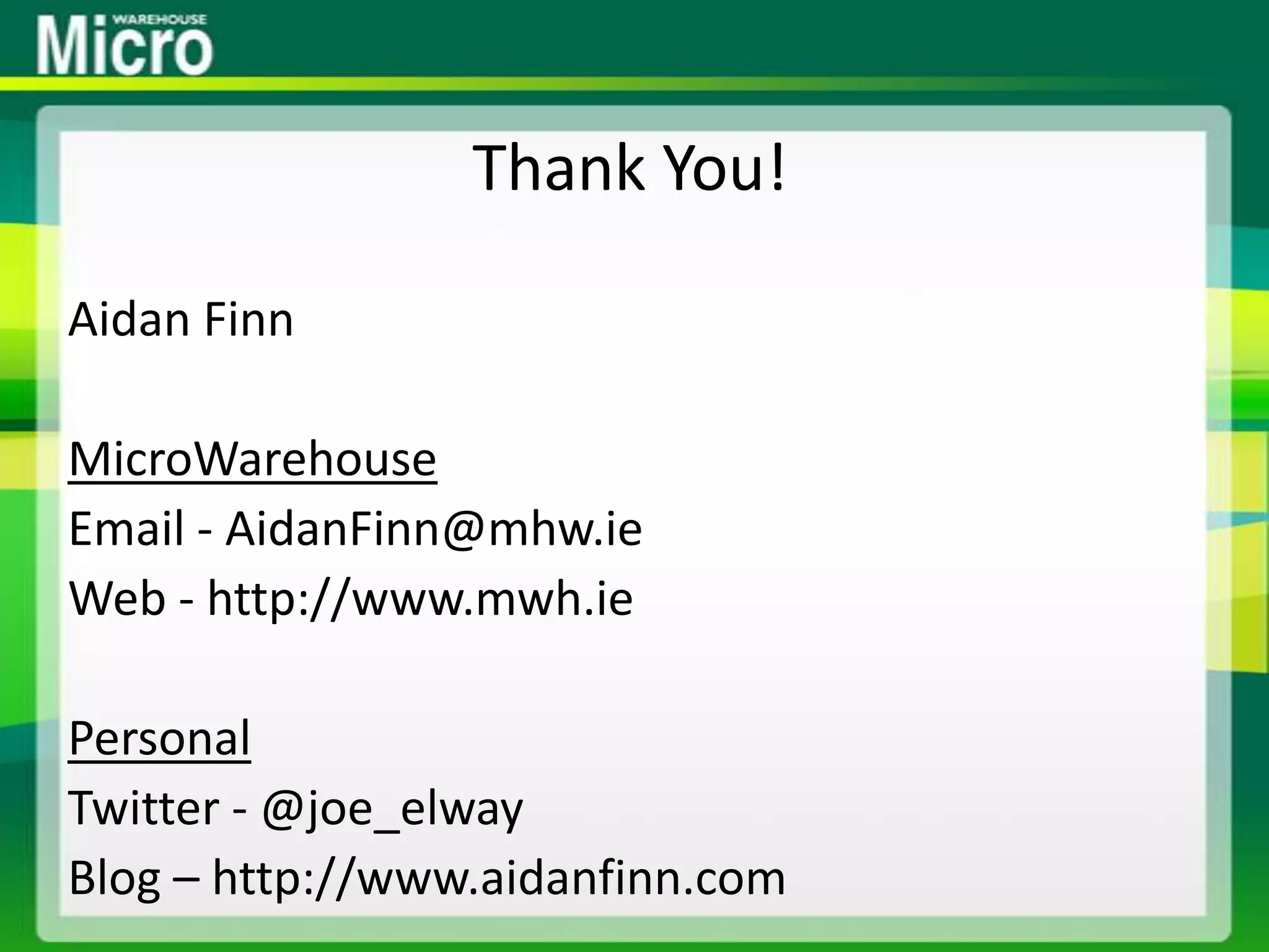 Thank You!Aidan FinnMicroWarehouseEmail - AidanFinn@mhw.ieWeb - http://www.mwh.iePersonalTwitter - @joe_elwayBlog – http://www.aidanfinn.com
