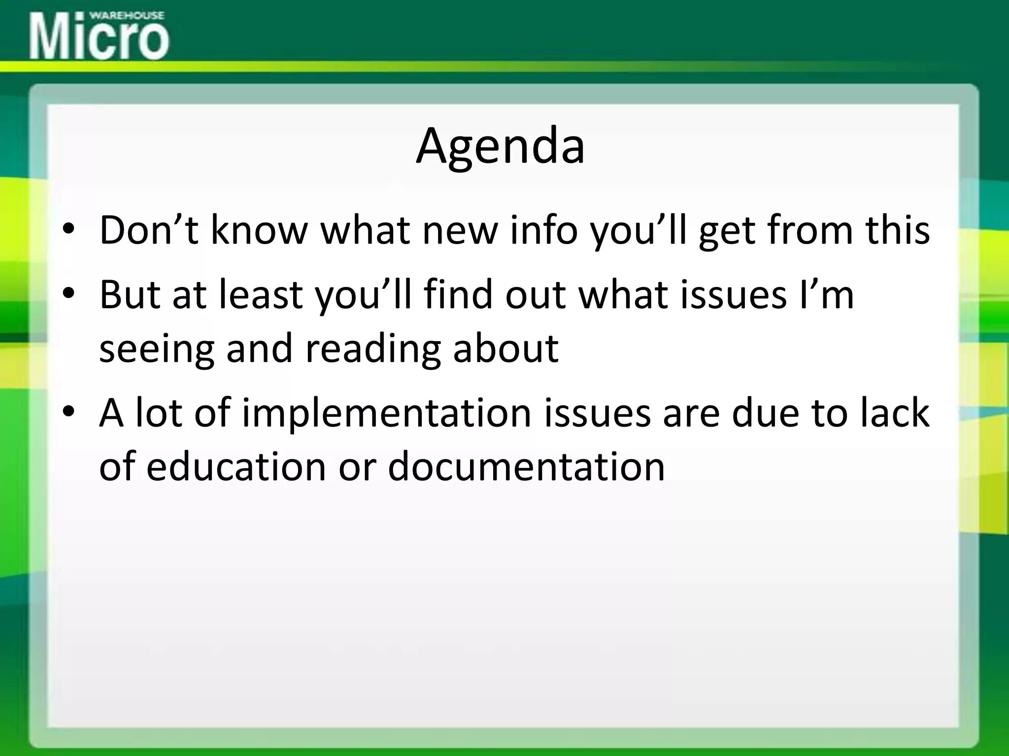 AgendaDon’t know what new info you’ll get from thisBut at least you’ll find out what issues I’m seeing and reading aboutA lot of implementation issues are due to lack of education or documentation