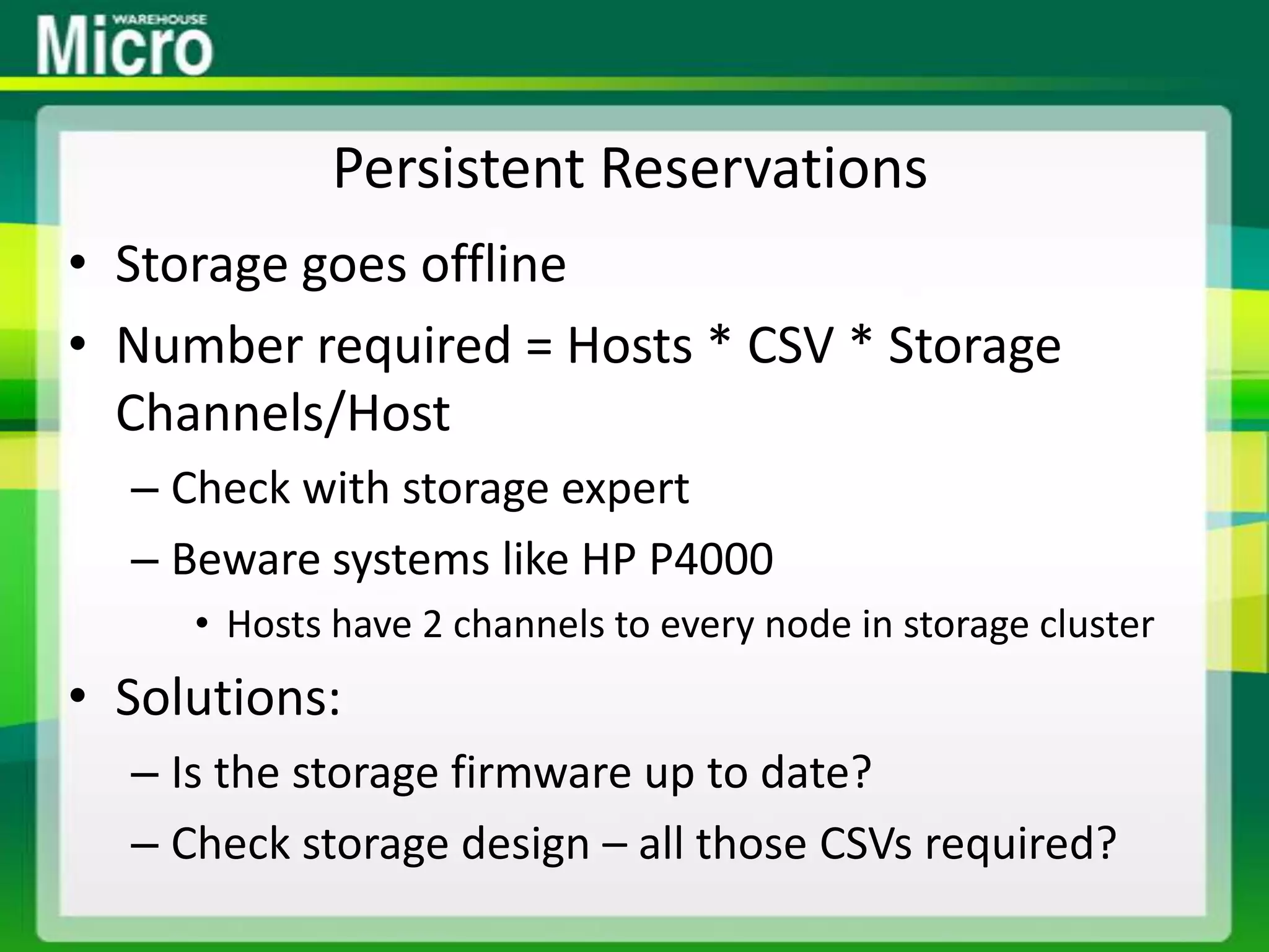 Persistent ReservationsStorage goes offlineNumber required = Hosts * CSV * Storage Channels/HostCheck with storage expertBeware systems like HP P4000Hosts have 2 channels to every node in storage clusterSolutions:Is the storage firmware up to date?Check storage design – all those CSVs required?