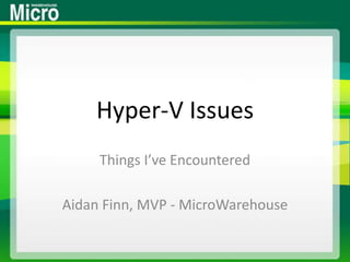 Hyper-V Issues Things I’ve Encountered Aidan Finn, MVP - MicroWarehouse 