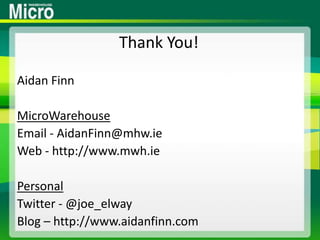 Thank You!Aidan FinnMicroWarehouseEmail - AidanFinn@mhw.ieWeb - http://www.mwh.iePersonalTwitter - @joe_elwayBlog – http://www.aidanfinn.com