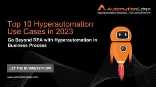 Go Beyond RPA with Hyperautomation in
Business Process
Top 10 Hyperautomation
Use Cases in 2023
www.automationedge.com
LET THE BUSINESS FLOW
 