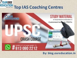 Top IAS Coaching Centres
By: blog.oureducation.in
 