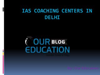 IAS COACHING CENTERS IN
DELHI
By : Our Education
 