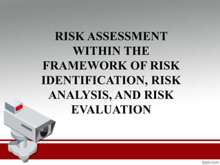 RISK ASSESSMENT
WITHIN THE
FRAMEWORK OF RISK
IDENTIFICATION, RISK
ANALYSIS, AND RISK
EVALUATION
 