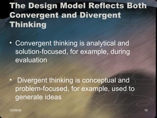 The Design Model Reflects Both Convergent and Divergent Thinking Convergent thinking is analytical and solution-focused, for example, during evaluation Divergent thinking is conceptual and problem-focused, for example, used to generate ideas 