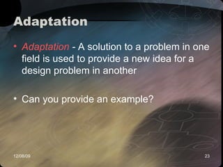Adaptation  Adaptation  -  A solution to a problem in one field is used to provide a new idea for a design problem in another  Can you provide an example? 