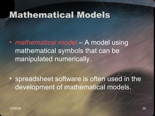 Mathematical Models mathematical model  – A model using mathematical symbols that can be manipulated numerically. spreadsheet software is often used in the development of mathematical models.  