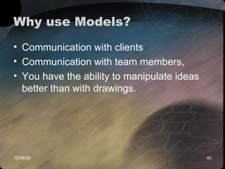 Why use Models? Communication with clients Communication with team members,  You have the ability to manipulate ideas better than with drawings.  