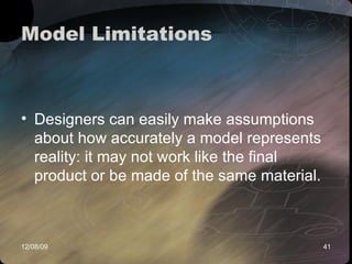 Model Limitations  Designers can easily make assumptions about how accurately a model represents reality: it may not work like the final product or be made of the same material.  