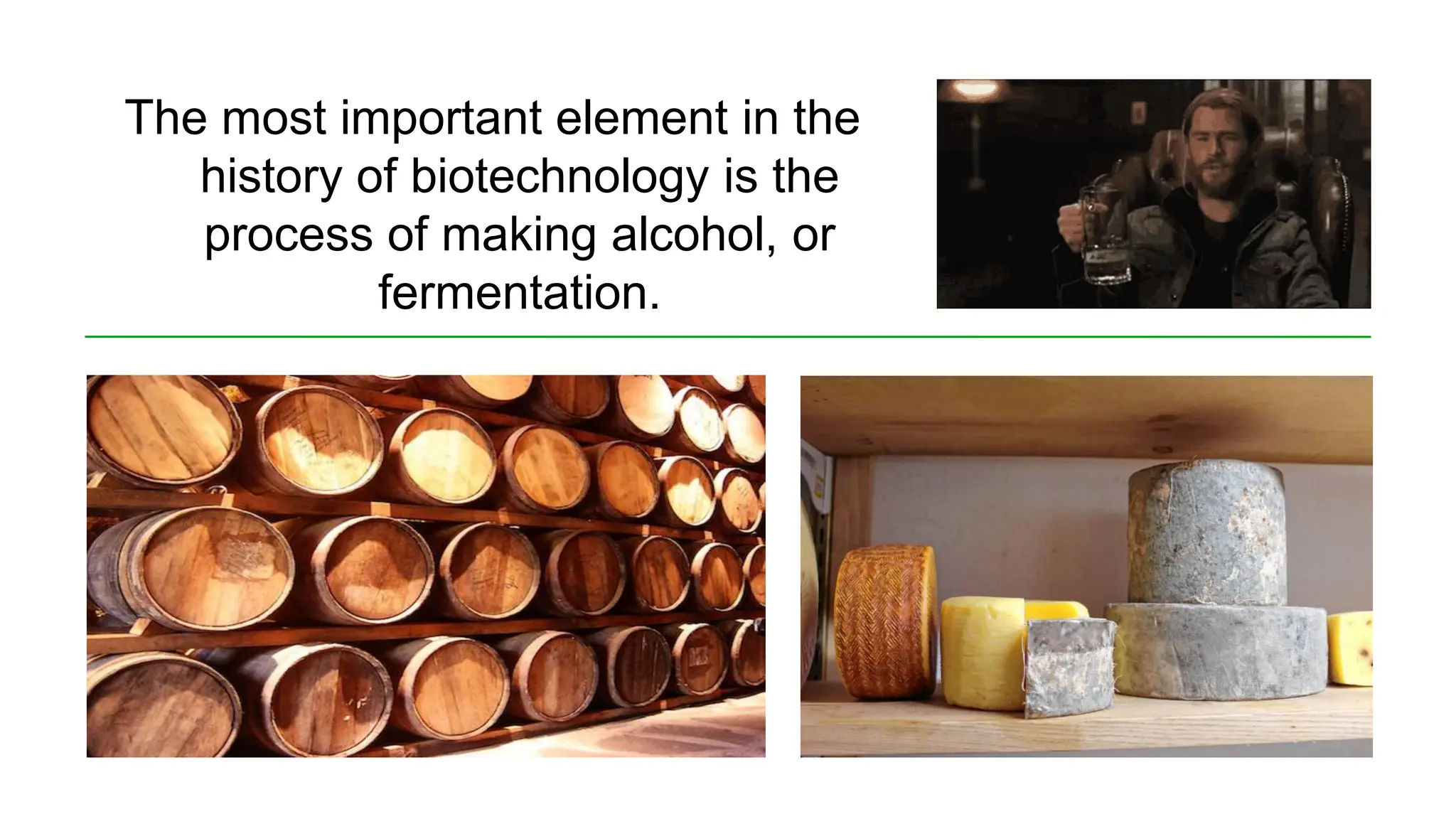 The most important element in the
history of biotechnology is the
process of making alcohol, or
fermentation.
 