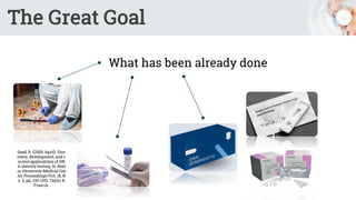 The Great Goal
What has been already done
Saad, R. (2005, April). Disc
overy, development, and c
urrent applications of DN
A identity testing. In Bayl
or University Medical Cen
ter Proceedings (Vol. 18, N
o. 2, pp. 130-133). Taylor &
Francis.
 