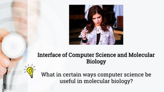 Interface of Computer Science and Molecular
Biology
What in certain ways computer science be
useful in molecular biology?
5
 