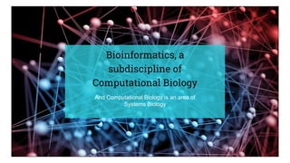 Bioinformatics, a
subdiscipline of
Computational Biology
And Computational Biology is an area of
Systems Biology
 