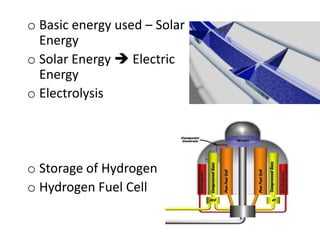 o Basic energy used – Solar
  Energy
o Solar Energy  Electric
  Energy
o Electrolysis




o Storage of Hydrogen
o Hydrogen Fuel Cell
 