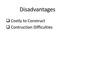 Disadvantages
 Costly to Construct
 Contruction Difficulties
 