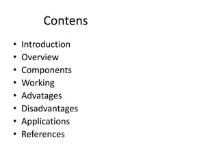 Contens
•   Introduction
•   Overview
•   Components
•   Working
•   Advatages
•   Disadvantages
•   Applications
•   References
 
