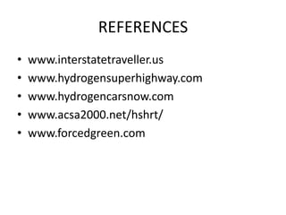 REFERENCES
•   www.interstatetraveller.us
•   www.hydrogensuperhighway.com
•   www.hydrogencarsnow.com
•   www.acsa2000.net/hshrt/
•   www.forcedgreen.com
 