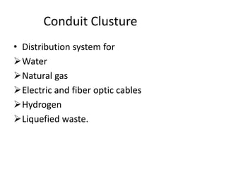 Conduit Clusture
• Distribution system for
Water
Natural gas
Electric and fiber optic cables
Hydrogen
Liquefied waste.
 