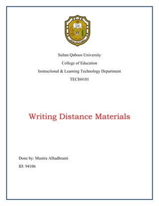 Sultan Qaboos University
College of Education
Instructional & Learning Technology Department
TECH4101

Writing Distance Materials

Done by: Munira Alhadhrami
ID: 94106

 