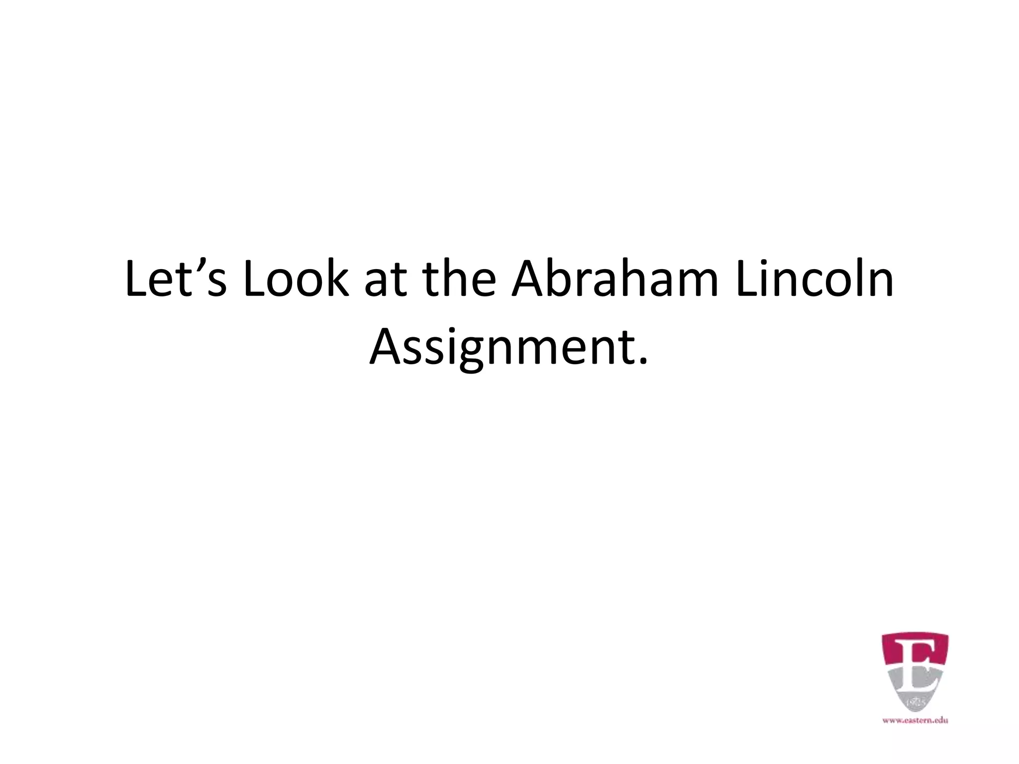 Let’s Look at the Abraham Lincoln
Assignment.
 