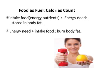 Food as Fuel: Calories Count
intake food(energy nutrients) > Energy needs
: stored in body fat.
Energy need > intake food : burn body fat.
 