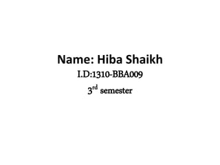 Name: Hiba Shaikh
I.D:1310-BBA009
3rd semester
 