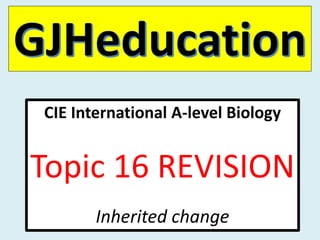 CIE International A-level Biology
Topic 16 REVISION
Inherited change
 