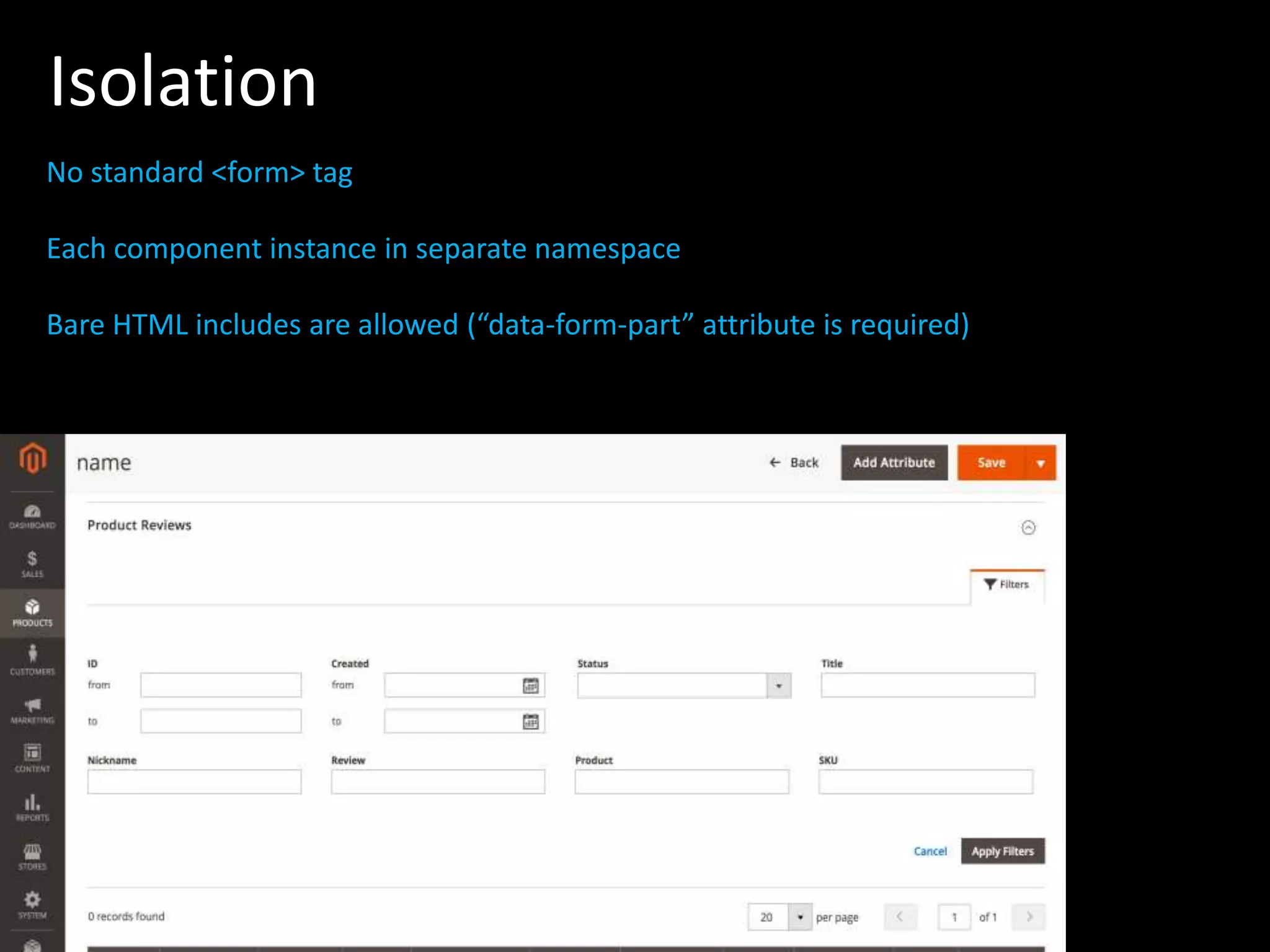 Isolation No standard <form> tag Each component instance in separate namespace Bare HTML includes are allowed (“data-form-part” attribute is required) 