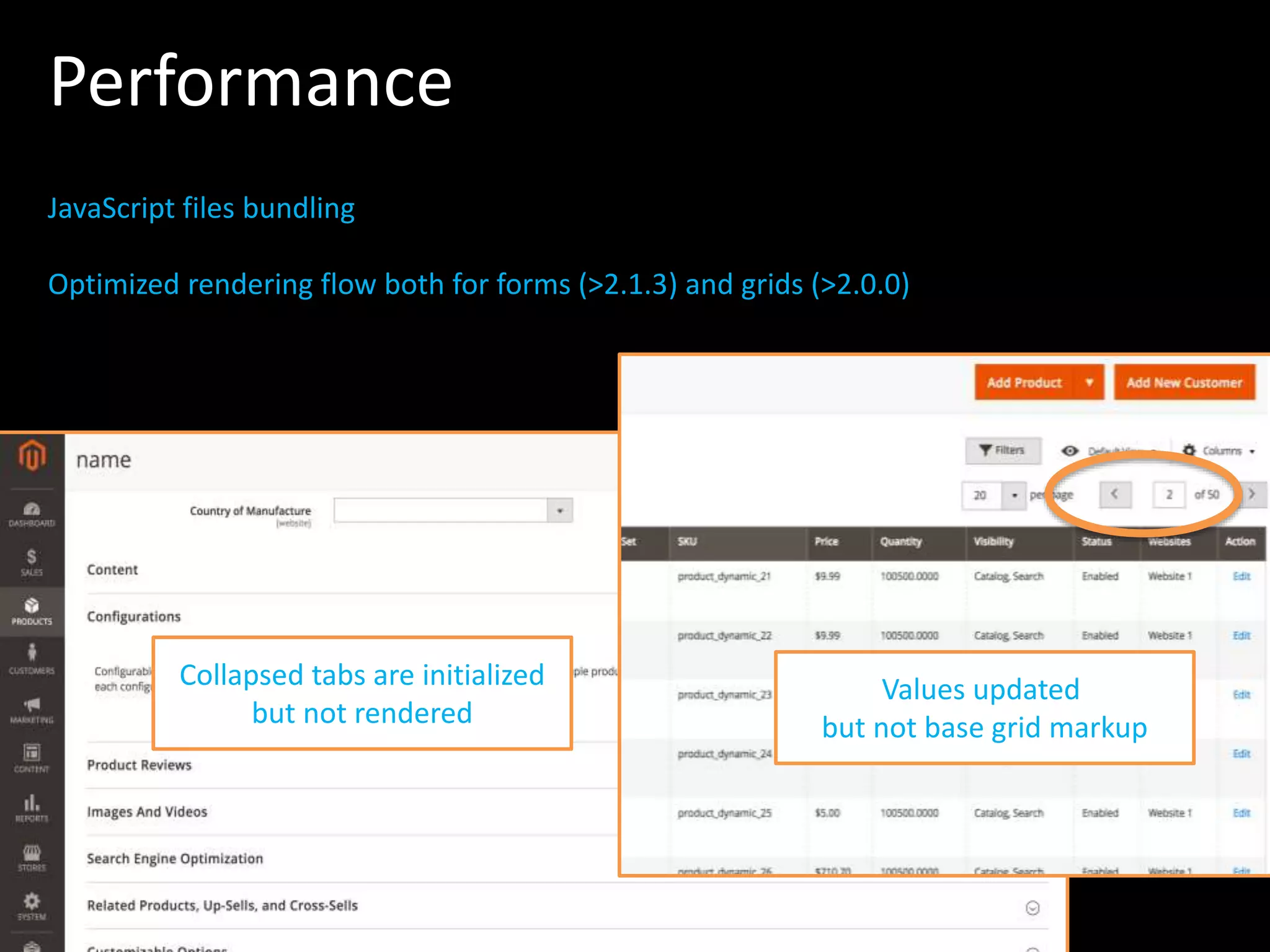 Performance Collapsed tabs are initialized but not rendered JavaScript files bundling Optimized rendering flow both for forms (>2.1.3) and grids (>2.0.0) Values updated but not base grid markup 