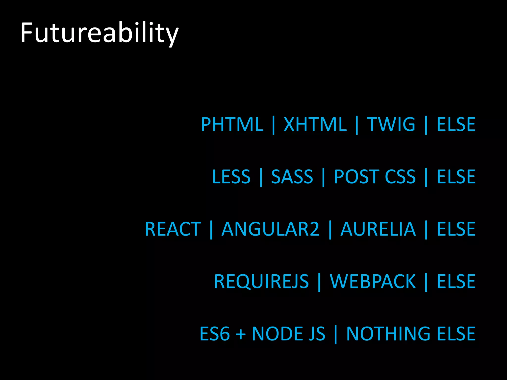 Futureability PHTML | XHTML | TWIG | ELSE LESS | SASS | POST CSS | ELSE REACT | ANGULAR2 | AURELIA | ELSE REQUIREJS | WEBPACK | ELSE ES6 + NODE JS | NOTHING ELSE 
