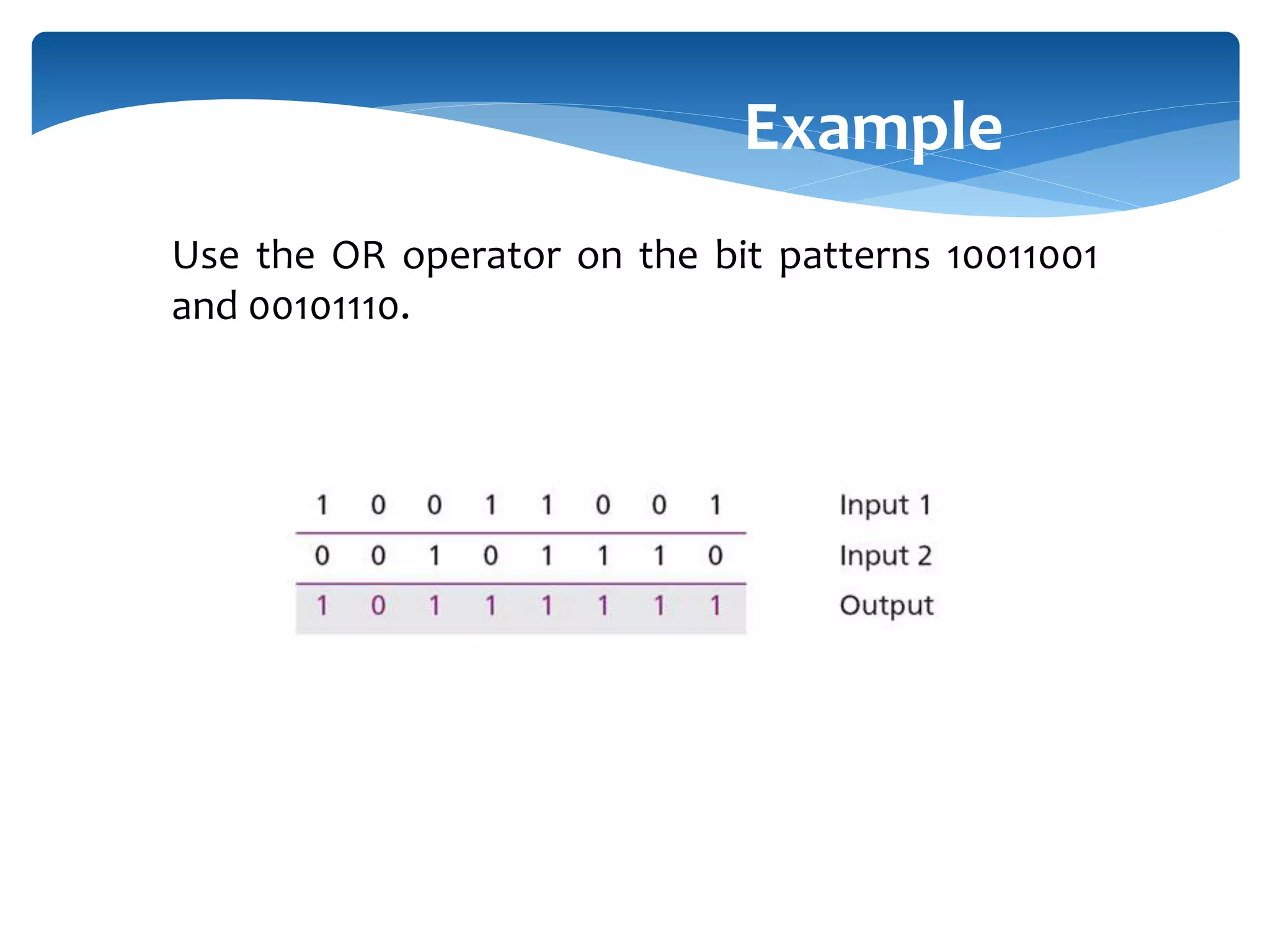 Use the OR operator on the bit patterns 10011001 and 00101110. Example 