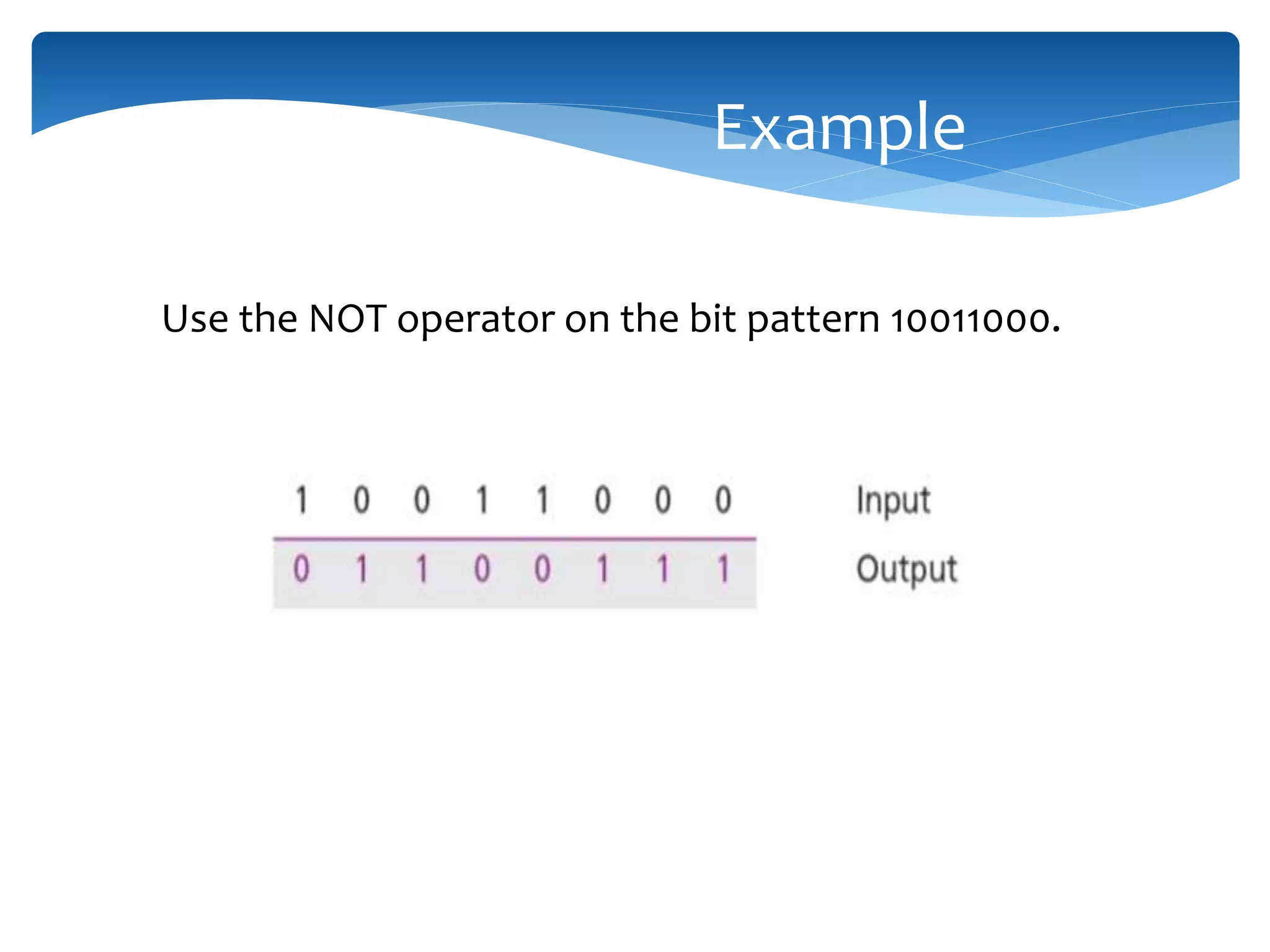 Use the NOT operator on the bit pattern 10011000. Example 