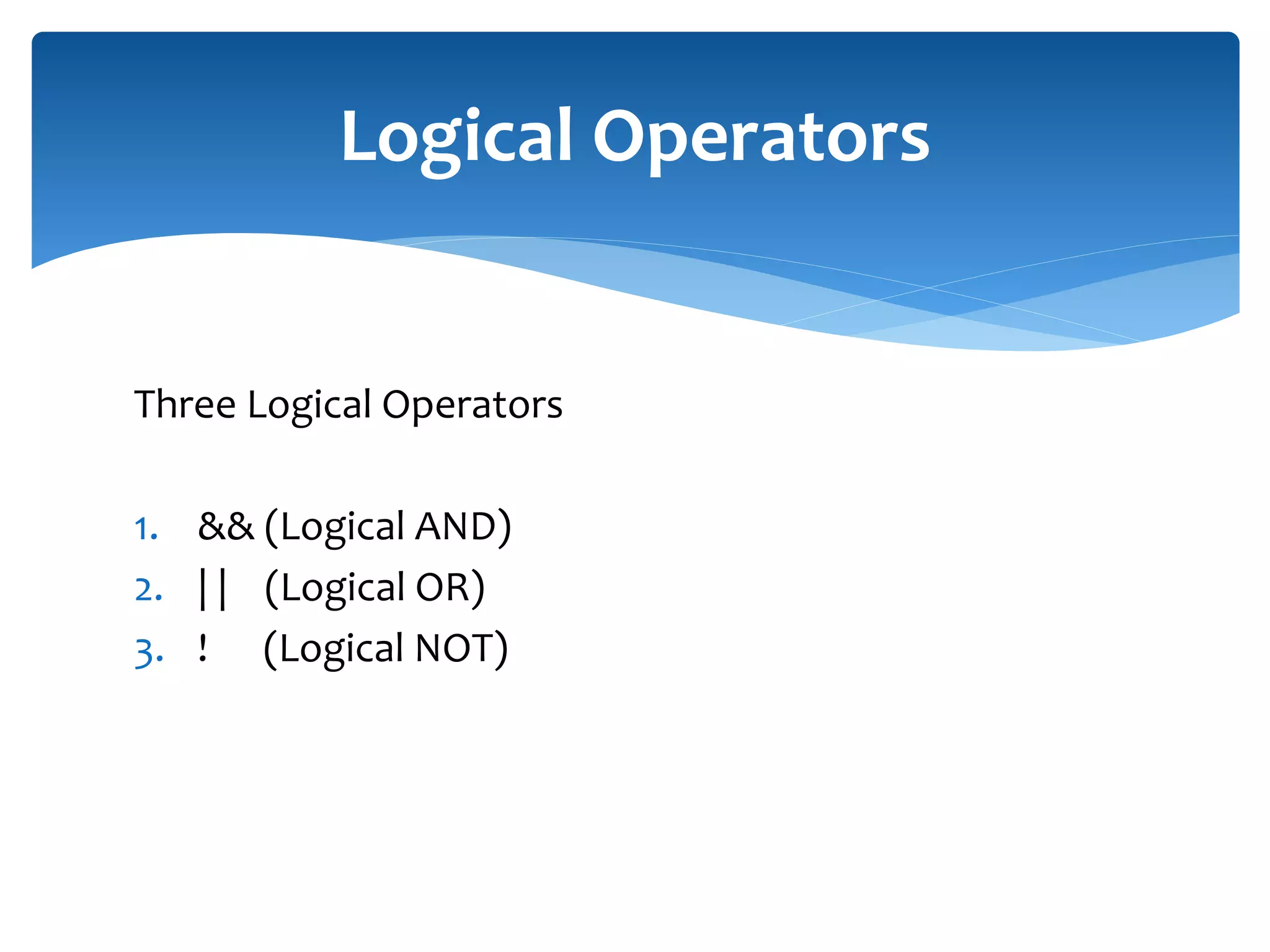 Three Logical Operators 1. && (Logical AND) 2. | | (Logical OR) 3. ! (Logical NOT) Logical Operators 