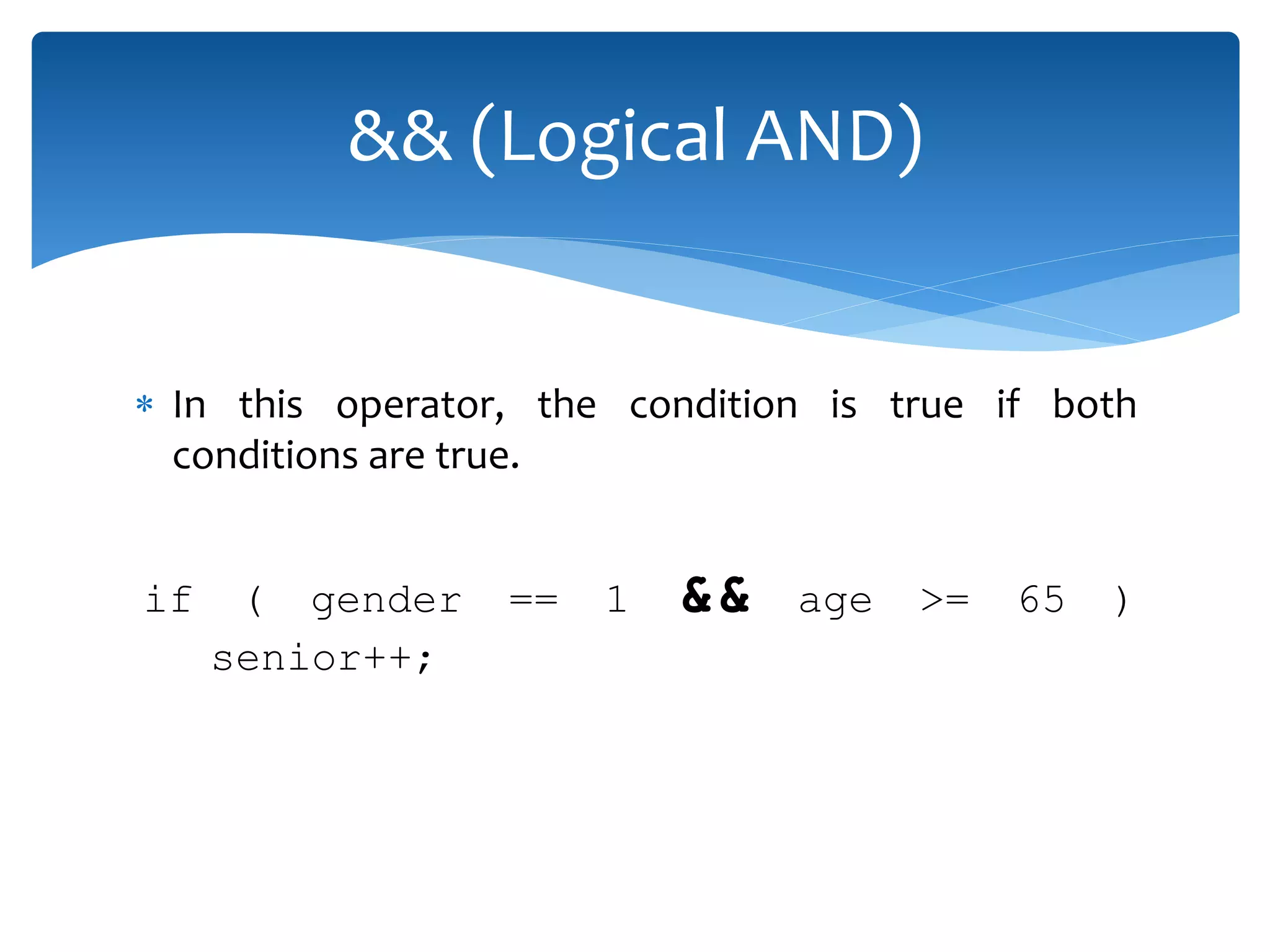  In this operator, the condition is true if both conditions are true. if ( gender == 1 && age >= 65 ) senior++; && (Logical AND) 