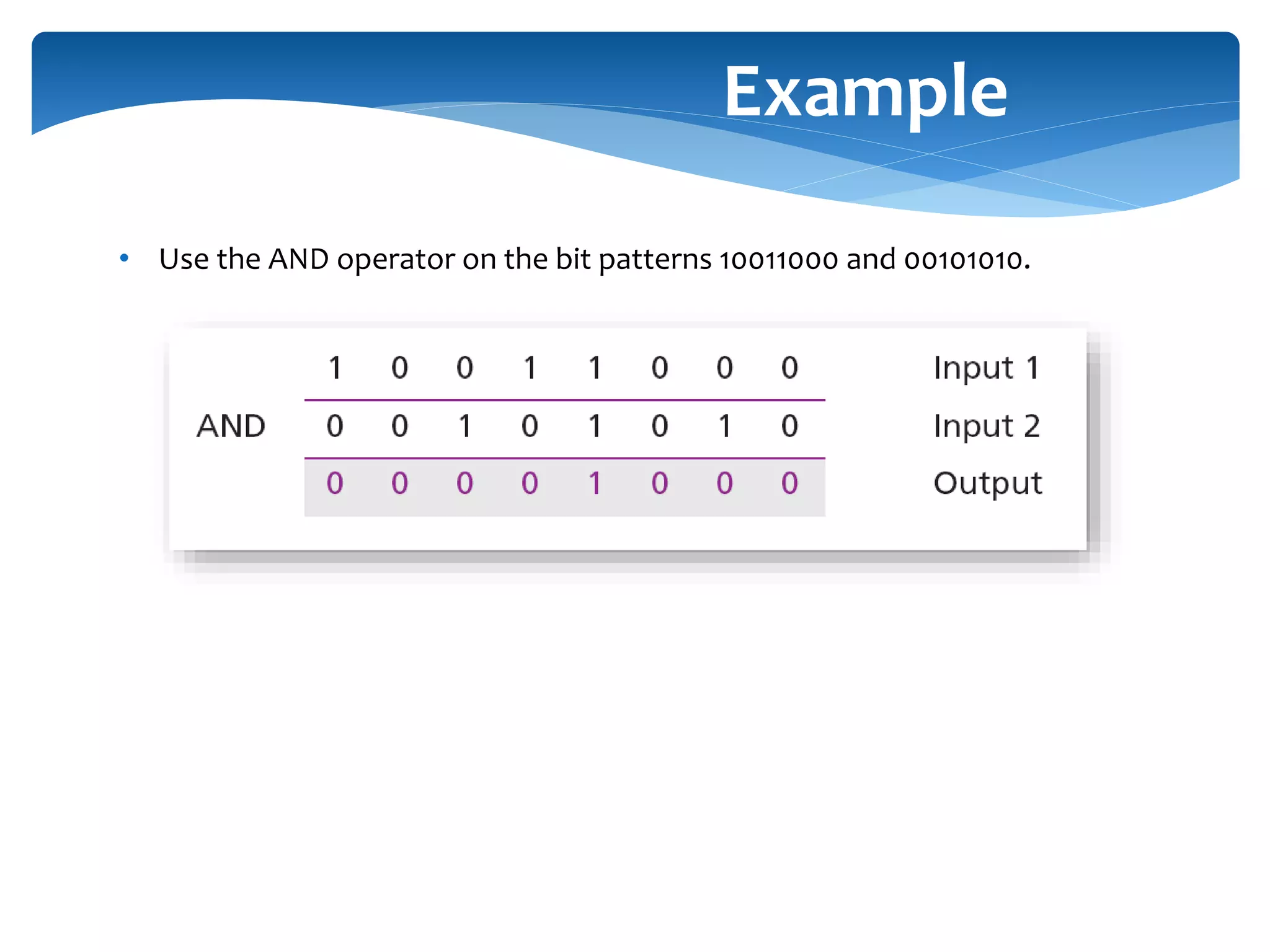 • Use the AND operator on the bit patterns 10011000 and 00101010. Example 