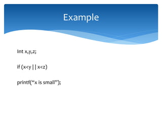 Int x,y,z;
if (x<y | | x<z)
printf(“x is small”);
Example
 