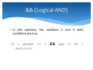  In this operator, the condition is true if both
conditions are true.
if ( gender == 1 && age >= 65 )
senior++;
&& (Logical AND)
 