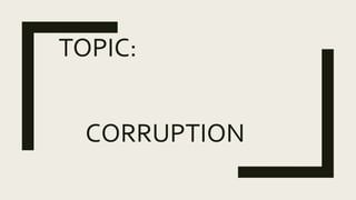 TOPIC:
CORRUPTION
 