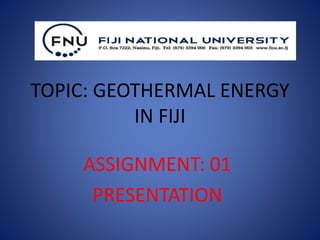 TOPIC: GEOTHERMAL ENERGY
IN FIJI
ASSIGNMENT: 01
PRESENTATION
 