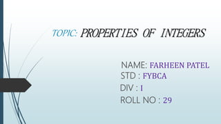 TOPIC: PROPERTIES OF INTEGERS
NAME: FARHEEN PATEL
STD : FYBCA
DIV : I
ROLL NO : 29
 