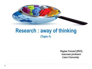 Naglaa Youssef (PhD)
Associate professor
Cairo University
Research : away of thinking
(Topic-1)
 