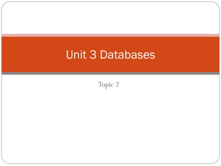 Topic 2 Unit 3 Databases 