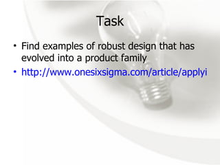 Task Find examples of robust design that has evolved into a product family http://www.onesixsigma.com/article/applying-design-for-six-sigma 