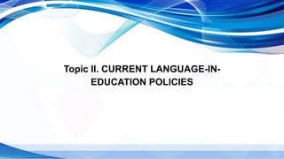 Topic II. CURRENT LANGUAGE-IN-
EDUCATION POLICIES
 