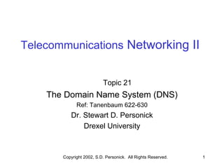 Telecommunications  Networking II Topic 21 The Domain Name System (DNS) Ref: Tanenbaum 622-630 Dr. Stewart D. Personick Drexel University 